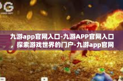 九游app官网入口-九游APP官网入口，探索游戏世界的门户-九游app官网入口