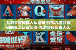 九游会官网真人认证吗-探究九游会官网的真人认证制度-九游会官网真人认证吗