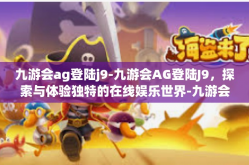 九游会ag登陆j9-九游会AG登陆J9，探索与体验独特的在线娱乐世界-九游会ag登陆j9