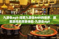 九游会ag8-探索九游会AG8的世界，颠覆游戏的想象体验-九游会ag8