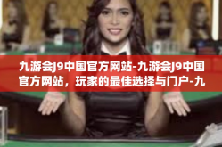 九游会J9中国官方网站-九游会J9中国官方网站，玩家的最佳选择与门户-九游会J9中国官方网站