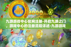 九游游戏中心官网注册-开启九游之门，游戏中心的注册流程详述-九游游戏中心官网注册