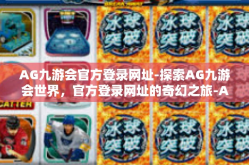 AG九游会官方登录网址-探索AG九游会世界，官方登录网址的奇幻之旅-AG九游会官方登录网址