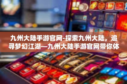 九州大陆手游官网-探索九州大陆，追寻梦幻江湖—九州大陆手游官网带你体验神秘仙侠世界-九州大陆手游官网