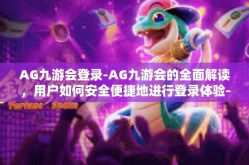 AG九游会登录-AG九游会的全面解读，用户如何安全便捷地进行登录体验-AG九游会登录