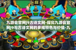九游会官网j9古诗文网-探究九游会官网J9与古诗文网的多维特色与价值-九游会官网j9古诗文网