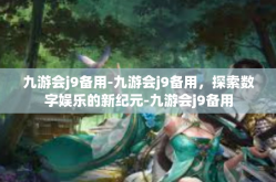 九游会j9备用-九游会j9备用，探索数字娱乐的新纪元-九游会j9备用