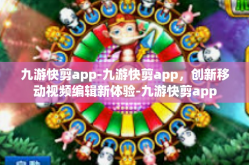 九游快剪app-九游快剪app，创新移动视频编辑新体验-九游快剪app