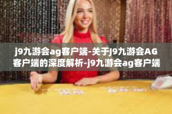 j9九游会ag客户端-关于J9九游会AG客户端的深度解析-j9九游会ag客户端