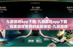 九游游戏app下载-九游游戏app下载，探索游戏世界的全新体验-九游游戏app下载