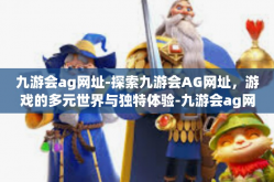 九游会ag网址-探索九游会AG网址，游戏的多元世界与独特体验-九游会ag网址