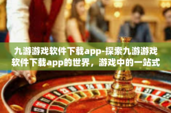 九游游戏软件下载app-探索九游游戏软件下载app的世界，游戏中的一站式宝库-九游游戏软件下载app