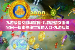 九游版倩女幽魂官网-九游版倩女幽魂官网—探索神秘世界的入口-九游版倩女幽魂官网