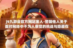 j9九游会官方网站害人-警醒他人关于面对网络中不为人察觉的挑战与隐藏在强大引网术之中的潽遏理念的重要性—难以规避的陷阱，关于j9九游会官方网站的真实警示-j9九游会官方网站害人