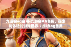 九游会ag备用-九游会AG备用，探索与体验的游戏世界-九游会ag备用