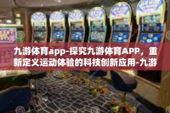 九游体育app-探究九游体育APP，重新定义运动体验的科技创新应用-九游体育app