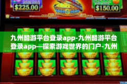 九州酷游平台登录app-九州酷游平台登录app—探索游戏世界的门户-九州酷游平台登录app