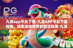 九游app平台下载-九游APP平台下载指南，探索游戏世界的前沿阵地-九游app平台下载