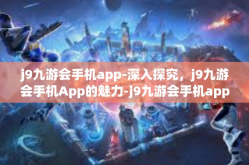 j9九游会手机app-深入探究，j9九游会手机App的魅力-j9九游会手机app