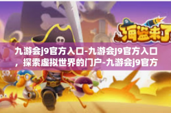 九游会j9官方入口-九游会J9官方入口，探索虚拟世界的门户-九游会j9官方入口