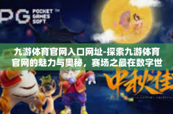 九游体育官网入口网址-探索九游体育官网的魅力与奥秘，赛场之最在数字世界里重生-九游体育官网入口网址