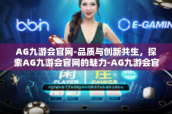 AG九游会官网-品质与创新共生，探索AG九游会官网的魅力-AG九游会官网