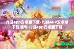 九游app安卓版下载-九游APP安卓版下载指南-九游app安卓版下载