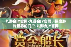 九游会JY官网-九游会JY官网，探索游戏世界的门户-九游会JY官网