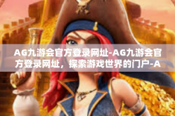AG九游会官方登录网址-AG九游会官方登录网址，探索游戏世界的门户-AG九游会官方登录网址
