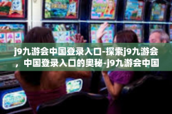 j9九游会中国登录入口-探索j9九游会，中国登录入口的奥秘-j9九游会中国登录入口