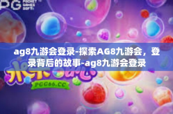 ag8九游会登录-探索AG8九游会，登录背后的故事-ag8九游会登录