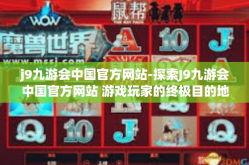 j9九游会中国官方网站-探索J9九游会中国官方网站 游戏玩家的终极目的地-j9九游会中国官方网站