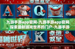 九游手游app官网-九游手游app官网，探索最新游戏世界的门户-九游手游app官网