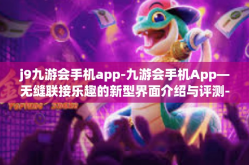 j9九游会手机app-九游会手机App—无缝联接乐趣的新型界面介绍与评测-j9九游会手机app