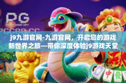 j9九游官网-九游官网，开启您的游戏新世界之旅—带你深度体验j9游戏天堂的魅力时光！j9九游官网