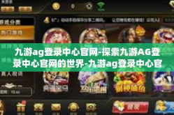 九游ag登录中心官网-探索九游AG登录中心官网的世界-九游ag登录中心官网