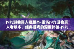 J9九游会真人老版本-重访J9九游会真人老版本，经典游戏的深度体验-J9九游会真人老版本