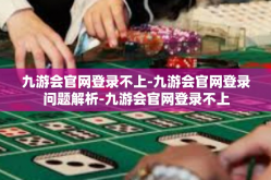 九游会官网登录不上-九游会官网登录问题解析-九游会官网登录不上
