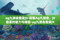 ag九游会登录j9-探索Ag九游会，j9登录的魅力与体验-ag九游会登录j9