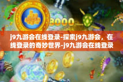 j9九游会在线登录-探索j9九游会，在线登录的奇妙世界-j9九游会在线登录