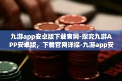 九游app安卓版下载官网-探究九游APP安卓版，下载官网详探-九游app安卓版下载官网