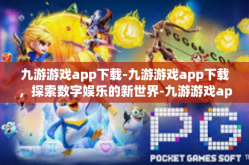 九游游戏app下载-九游游戏app下载，探索数字娱乐的新世界-九游游戏app下载