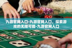 九游官网入口-九游官网入口，探索游戏的无限可能-九游官网入口