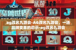 ag改名九游会-AG改名九游会，一场品牌变革的启示-ag改名九游会