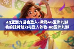 ag亚洲九游会登入-探索AG亚洲九游会的独特魅力与登入体验-ag亚洲九游会登入