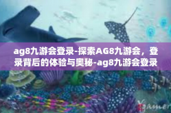 ag8九游会登录-探索AG8九游会，登录背后的体验与奥秘-ag8九游会登录