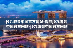 j9九游会中国官方网站-探究J9九游会中国官方网站-j9九游会中国官方网站