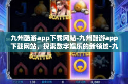 九州酷游app下载网站-九州酷游app下载网站，探索数字娱乐的新领域-九州酷游app下载网站
