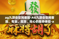 ag九游会官网客服-AG九游会官网客服，专业、高效、贴心的服务体验-ag九游会官网客服