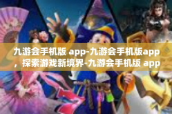 九游会手机版 app-九游会手机版app，探索游戏新境界-九游会手机版 app